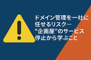 ドメイン管理を一社に任せるリスク──”企画屋”のサービス停止から学ぶこと